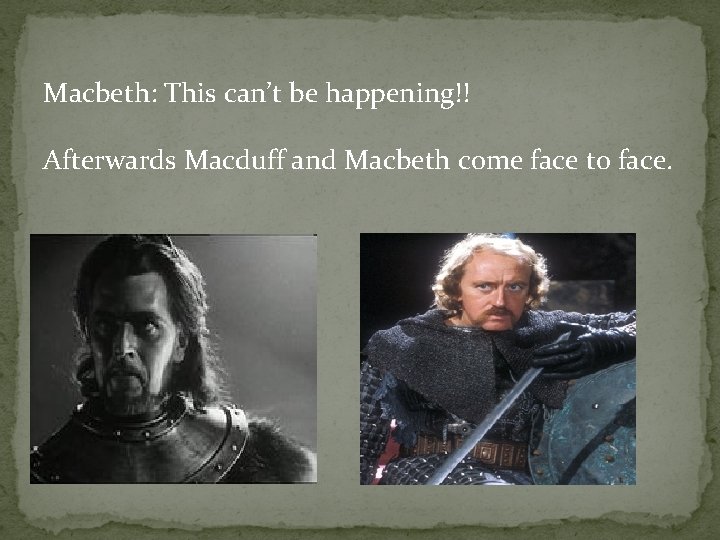 Macbeth: This can’t be happening!! Afterwards Macduff and Macbeth come face to face. 