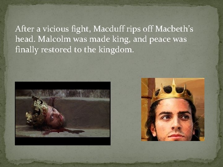 After a vicious fight, Macduff rips off Macbeth’s head. Malcolm was made king, and