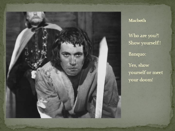 Macbeth Who are you? ! Show yourself!! Banquo: Yes, show yourself or meet your