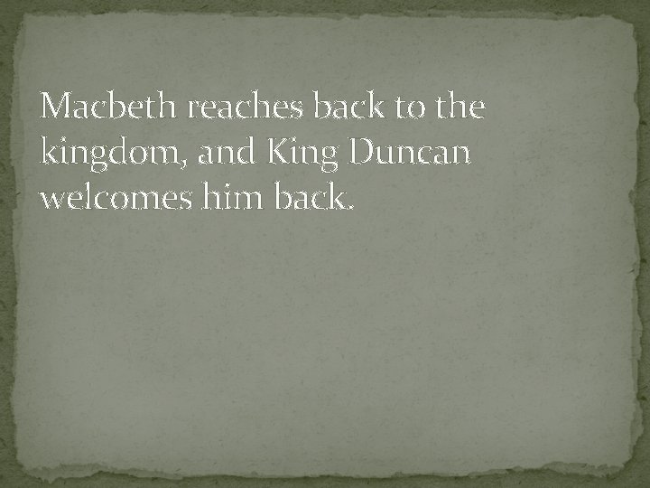 Macbeth reaches back to the kingdom, and King Duncan welcomes him back. 