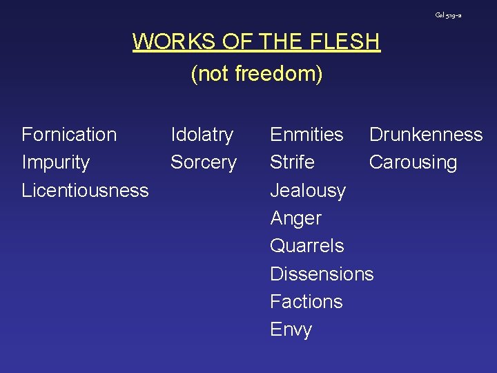 Gal 5: 19 -21 WORKS OF THE FLESH (not freedom) Fornication Impurity Licentiousness Idolatry