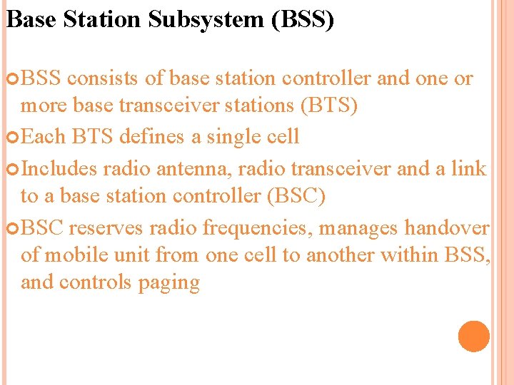Base Station Subsystem (BSS) BSS consists of base station controller and one or more