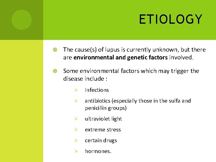 ETIOLOGY The cause(s) of lupus is currently unknown, but there are environmental and genetic