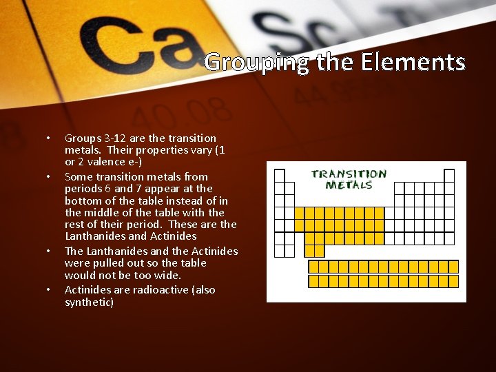 Grouping the Elements • • Groups 3 -12 are the transition metals. Their properties