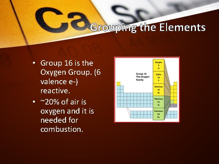 Grouping the Elements • Group 16 is the Oxygen Group. (6 valence e-) reactive.