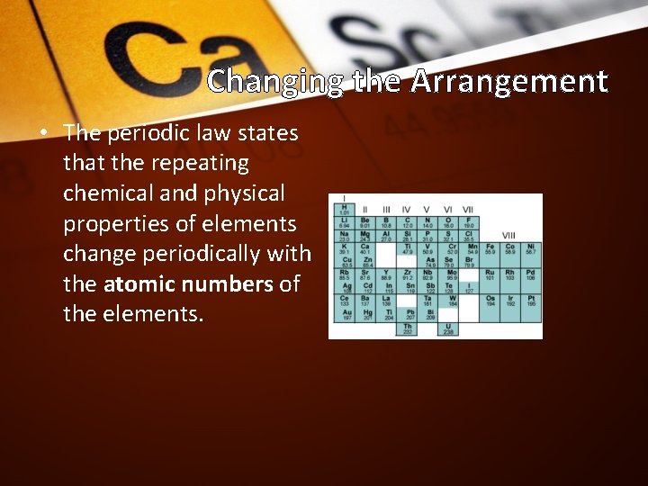 Changing the Arrangement • The periodic law states that the repeating chemical and physical