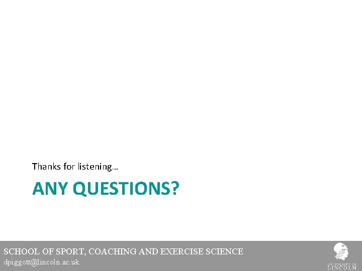 Thanks for listening… ANY QUESTIONS? SCHOOL OF SPORT, COACHING AND EXERCISE SCIENCE dpiggott@lincoln. ac.