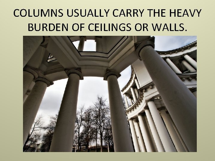 COLUMNS USUALLY CARRY THE HEAVY BURDEN OF CEILINGS OR WALLS. 