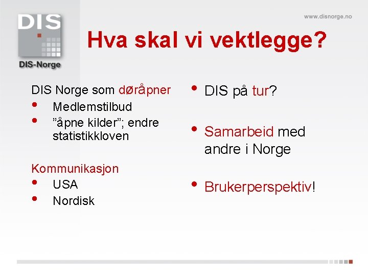 Hva skal vi vektlegge? DIS Norge som døråpner • Medlemstilbud • ”åpne kilder”; endre