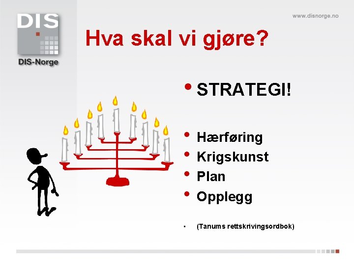 Hva skal vi gjøre? • STRATEGI! • Hærføring • Krigskunst • Plan • Opplegg