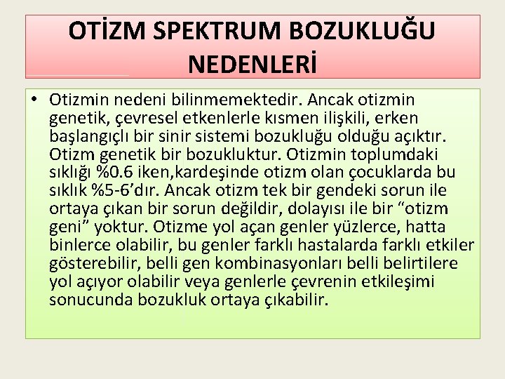 OTİZM SPEKTRUM BOZUKLUĞU NEDENLERİ • Otizmin nedeni bilinmemektedir. Ancak otizmin genetik, çevresel etkenlerle kısmen