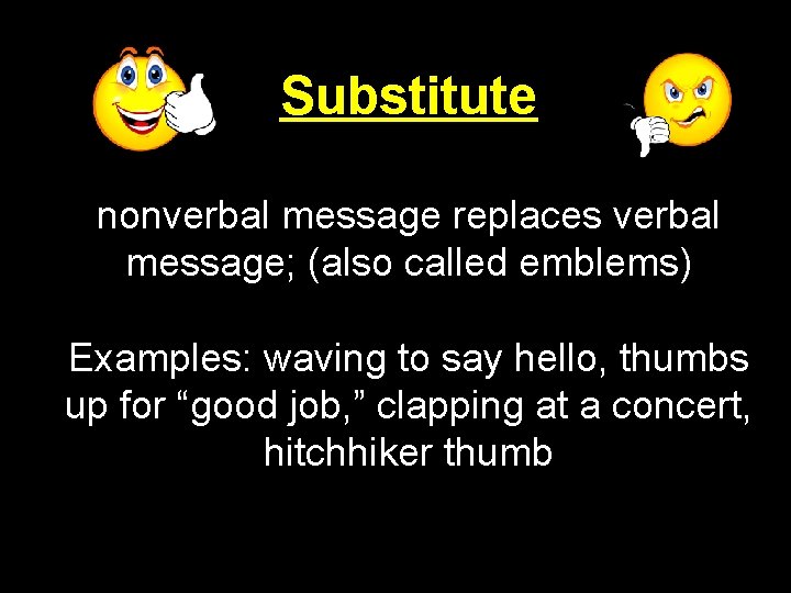 Substitute nonverbal message replaces verbal message; (also emblems) Repeat- nonverbal message conveys the samecalled