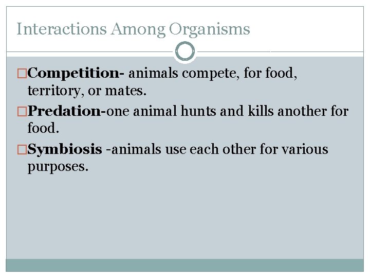 Interactions Among Organisms �Competition- animals compete, for food, territory, or mates. �Predation-one animal hunts