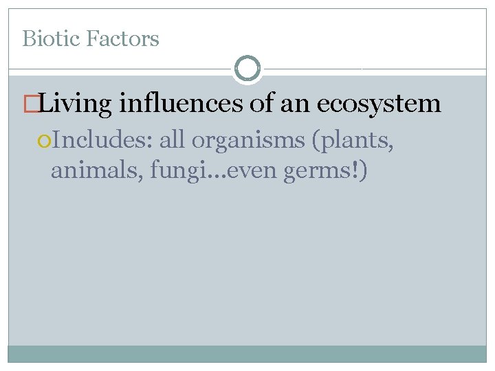 Biotic Factors �Living influences of an ecosystem Includes: all organisms (plants, animals, fungi…even germs!)
