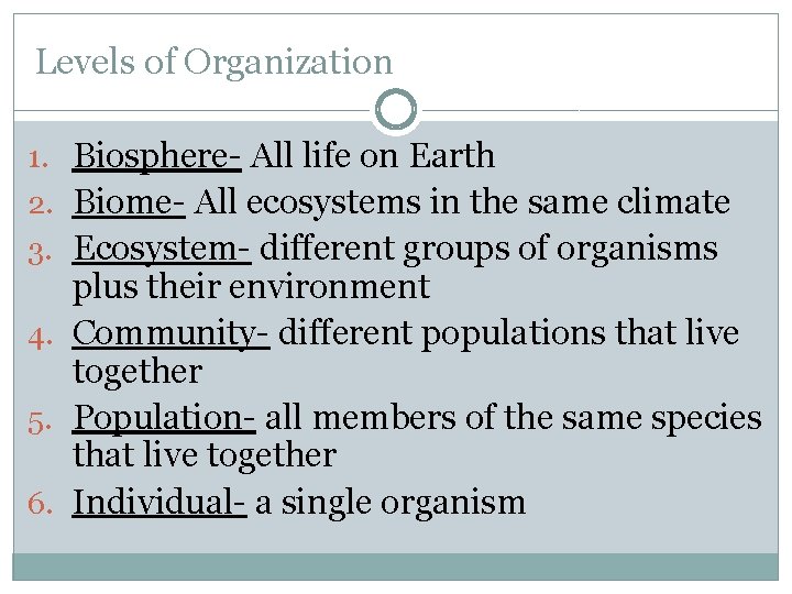 Levels of Organization 1. Biosphere- All life on Earth 2. Biome- All ecosystems in