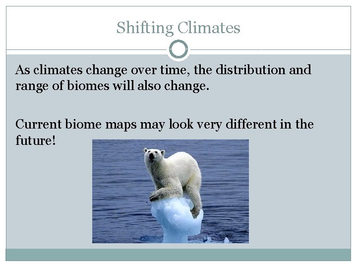 Shifting Climates As climates change over time, the distribution and range of biomes will