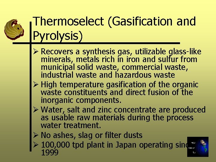 Thermoselect (Gasification and Pyrolysis) Ø Recovers a synthesis gas, utilizable glass-like minerals, metals rich