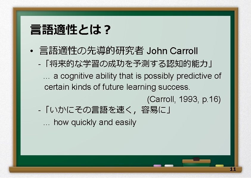 言語適性とは？ • 言語適性の先導的研究者 John Carroll 　-「将来的な学習の成功を予測する認知的能力」 　 … a cognitive ability that is possibly