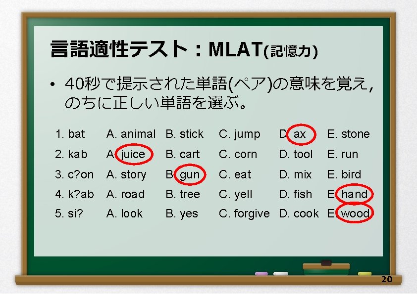 言語適性テスト：MLAT(記憶力) • 40秒で提示された単語(ペア)の意味を覚え， のちに正しい単語を選ぶ。 1. bat A. animal B. stick C. jump D. ax