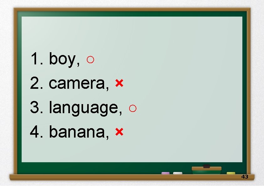 1. boy, ○ 2. camera, × 3. language, ○ 4. banana, × 43 