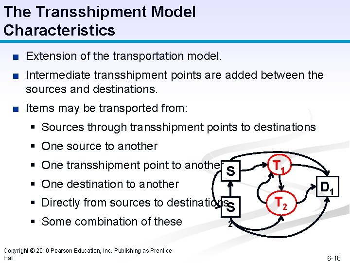 The Transshipment Model Characteristics ■ Extension of the transportation model. ■ Intermediate transshipment points