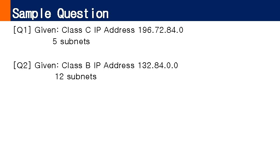 Sample Question [Q 1] Given: Class C IP Address 196. 72. 84. 0 5