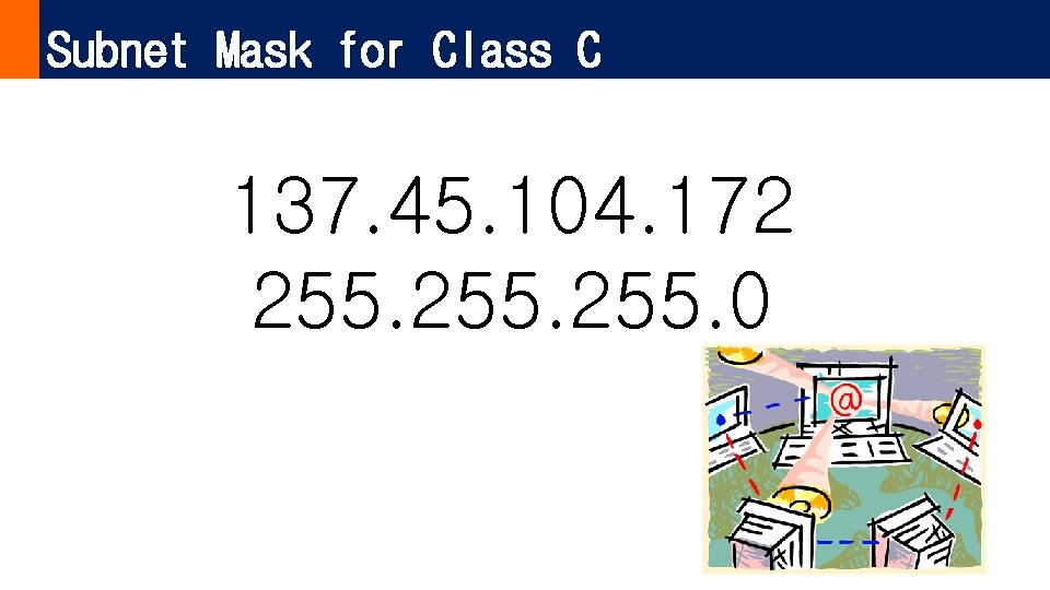 Subnet Mask for Class C 137. 45. 104. 172 255. 0 