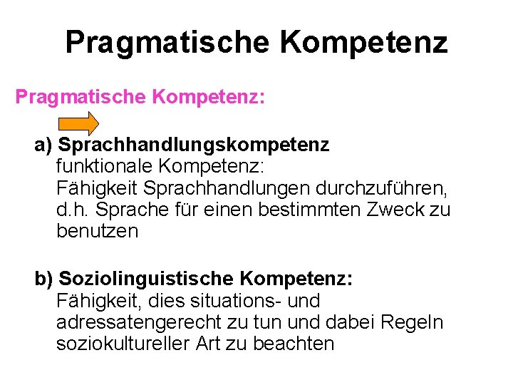 Pragmatische Kompetenz: a) Sprachhandlungskompetenz funktionale Kompetenz: Fähigkeit Sprachhandlungen durchzuführen, d. h. Sprache für einen