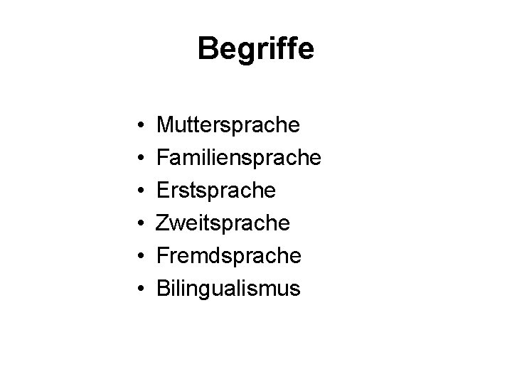 Begriffe • • • Muttersprache Familiensprache Erstsprache Zweitsprache Fremdsprache Bilingualismus 