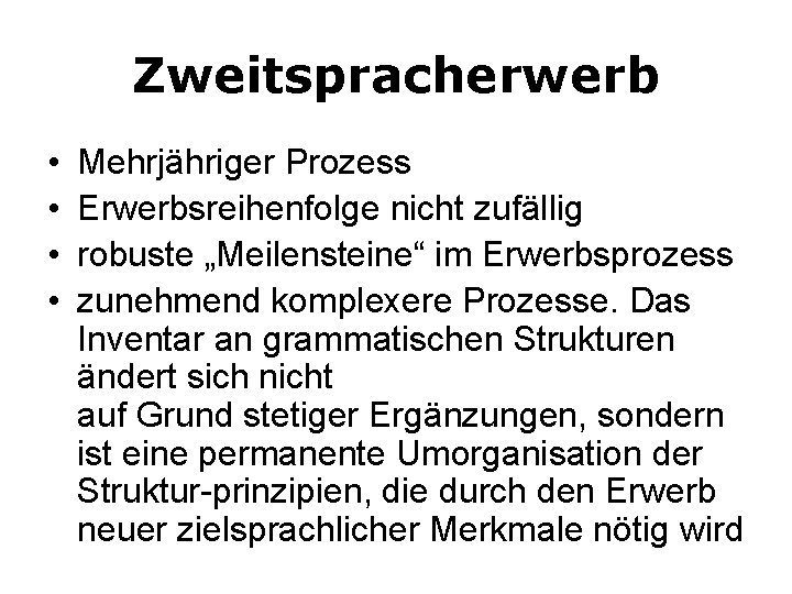 Zweitspracherwerb • • Mehrjähriger Prozess Erwerbsreihenfolge nicht zufällig robuste „Meilensteine“ im Erwerbsprozess zunehmend komplexere