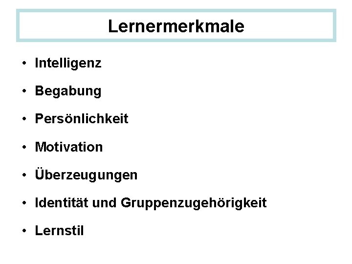 Lernermerkmale • Intelligenz • Begabung • Persönlichkeit • Motivation • Überzeugungen • Identität und