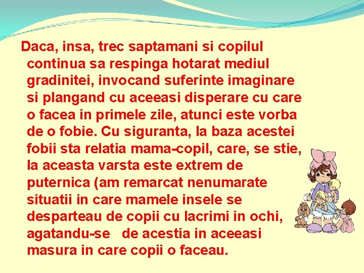 Daca, insa, trec saptamani si copilul continua sa respinga hotarat mediul gradinitei, invocand suferinte