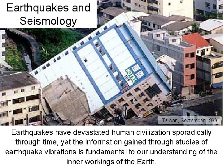 Earthquakes and Seismology Taiwan, September 1999 Earthquakes have devastated human civilization sporadically through time,