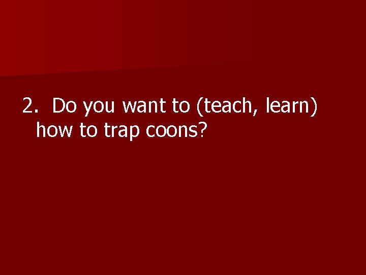 2. Do you want to (teach, learn) how to trap coons? 