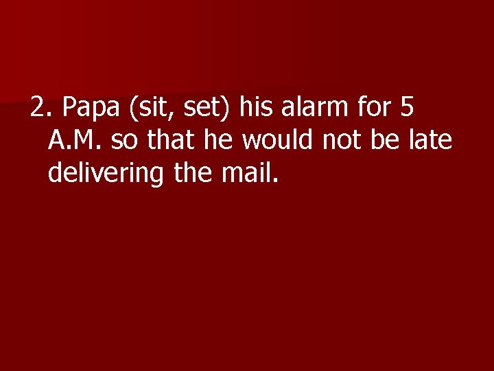 2. Papa (sit, set) his alarm for 5 A. M. so that he would