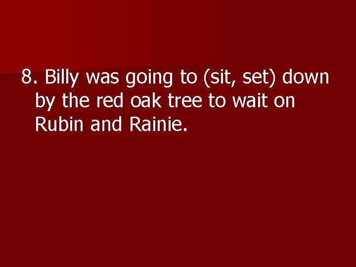 8. Billy was going to (sit, set) down by the red oak tree to