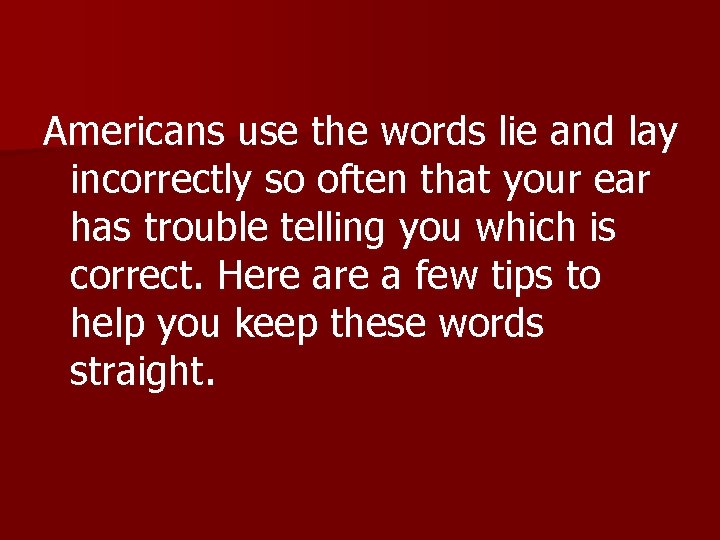 Americans use the words lie and lay incorrectly so often that your ear has