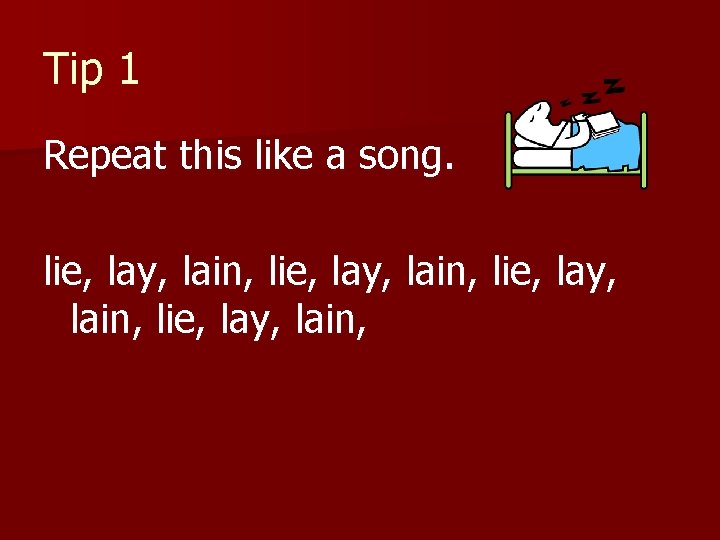Tip 1 Repeat this like a song. lie, lay, lain, lie, lay, lain, 
