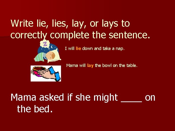 Write lie, lies, lay, or lays to correctly complete the sentence. I will lie