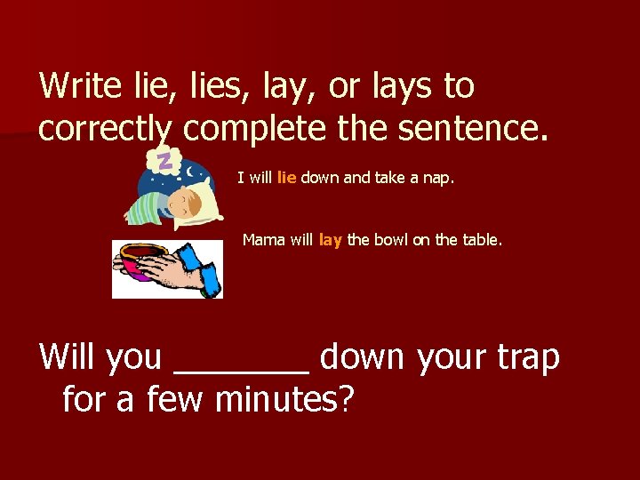 Write lie, lies, lay, or lays to correctly complete the sentence. I will lie