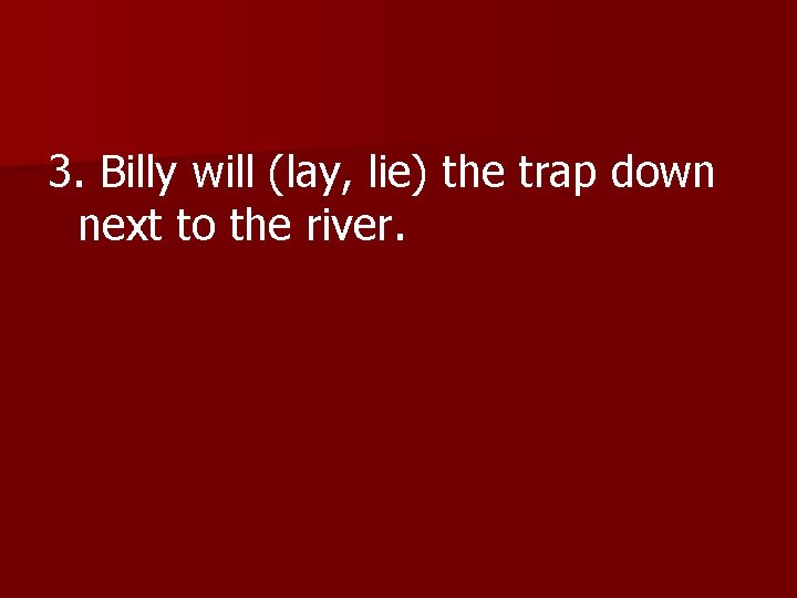 3. Billy will (lay, lie) the trap down next to the river. 