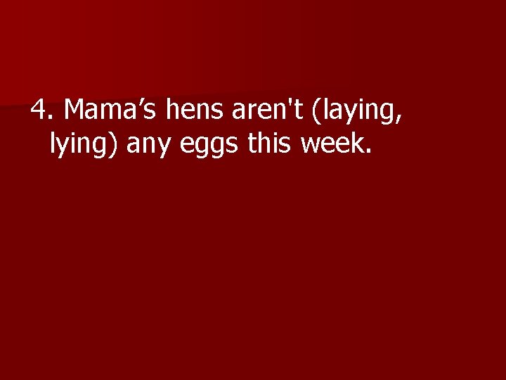 4. Mama’s hens aren't (laying, lying) any eggs this week. 