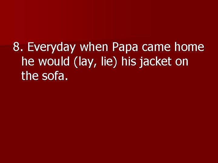 8. Everyday when Papa came home he would (lay, lie) his jacket on the