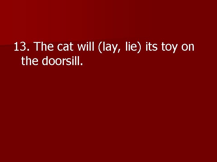 13. The cat will (lay, lie) its toy on the doorsill. 