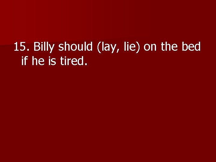 15. Billy should (lay, lie) on the bed 15. if he is tired. 