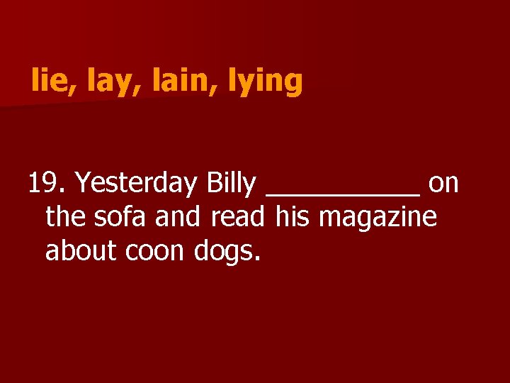 lie, lay, lain, lying 19. Yesterday Billy _____ on the sofa and read his