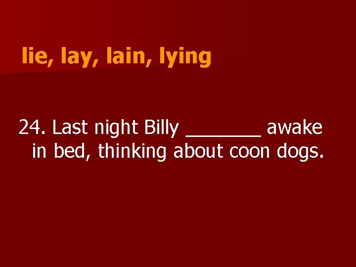 lie, lay, lain, lying 24. Last night Billy _______ awake in bed, thinking about