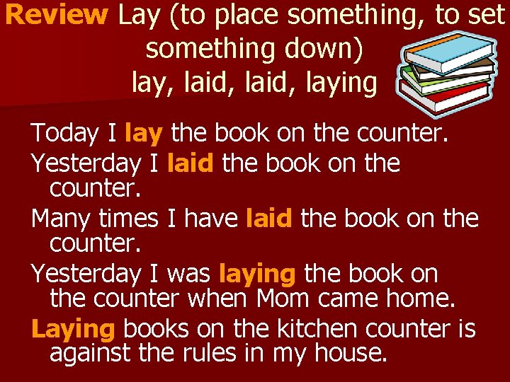 Review Lay (to place something, to set something down) lay, laid, laying Today I