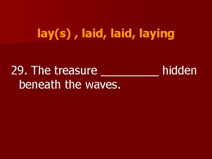 lay(s) , laid, laying 29. The treasure _____ hidden beneath the waves. 