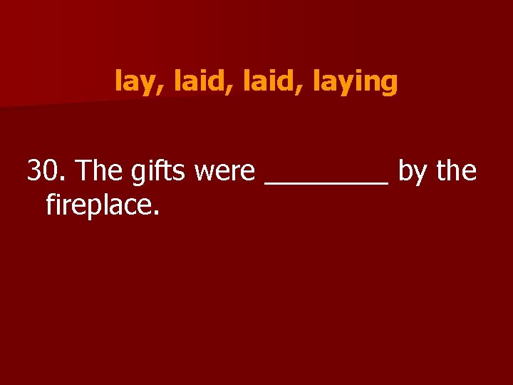 lay, laid, laying 30. The gifts were ____ by the fireplace. 